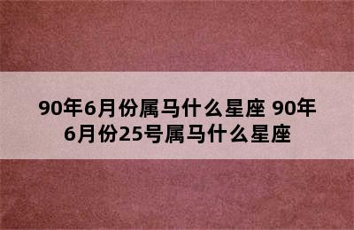 90年6月份属马什么星座 90年6月份25号属马什么星座